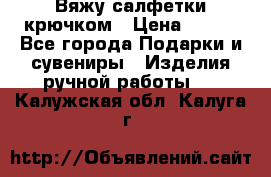 Вяжу салфетки крючком › Цена ­ 500 - Все города Подарки и сувениры » Изделия ручной работы   . Калужская обл.,Калуга г.